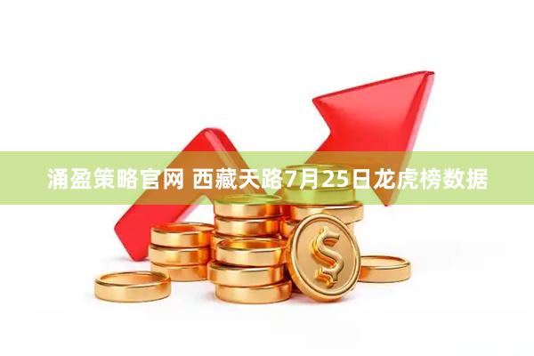涌盈策略官网 西藏天路7月25日龙虎榜数据