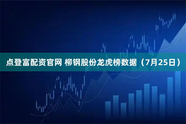 点登富配资官网 柳钢股份龙虎榜数据（7月25日）