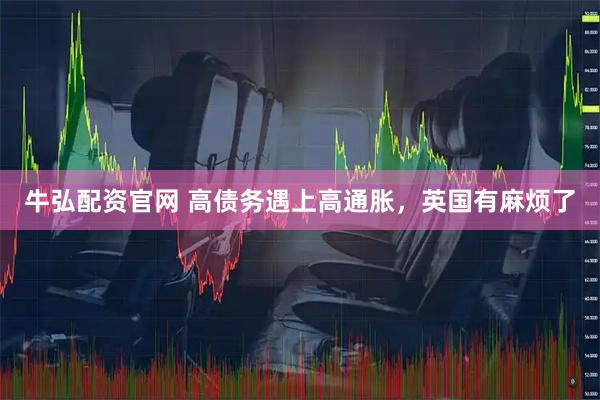 牛弘配资官网 高债务遇上高通胀，英国有麻烦了