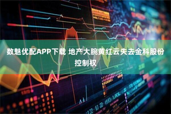数魅优配APP下载 地产大腕黄红云失去金科股份控制权