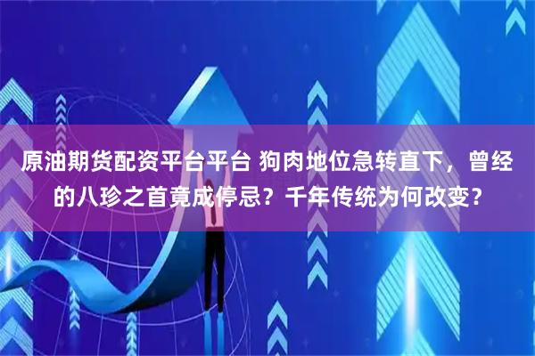 原油期货配资平台平台 狗肉地位急转直下，曾经的八珍之首竟成停忌？千年传统为何改变？