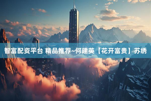 智富配资平台 精品推荐~何建英【花开富贵】苏绣