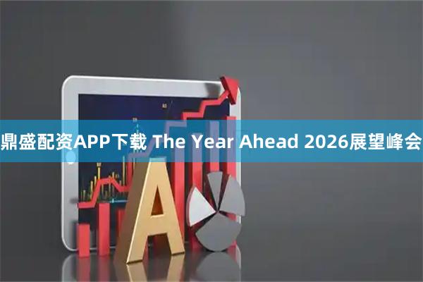 鼎盛配资APP下载 The Year Ahead 2026展望峰会