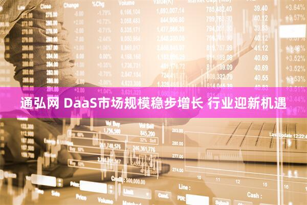 通弘网 DaaS市场规模稳步增长 行业迎新机遇