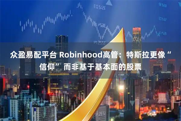 众盈易配平台 Robinhood高管：特斯拉更像“信仰” 而非基于基本面的股票