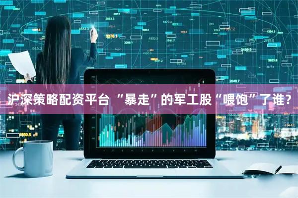 沪深策略配资平台 “暴走”的军工股“喂饱”了谁？