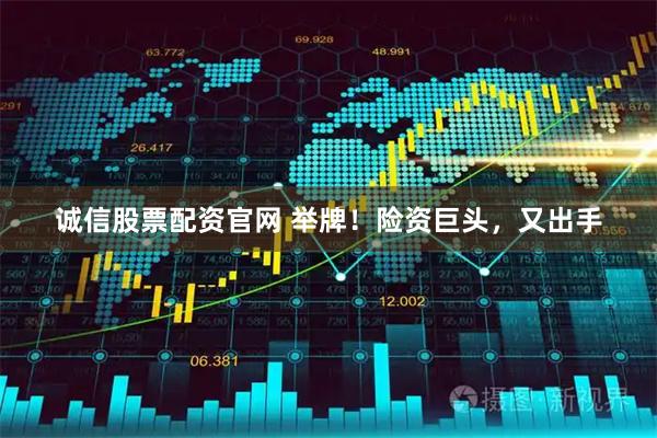 诚信股票配资官网 举牌！险资巨头，又出手