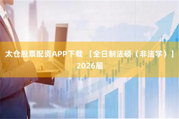 太仓股票配资APP下载 【全日制法硕（非法学）】2026届